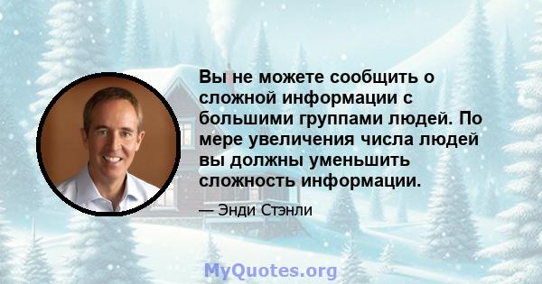 Вы не можете сообщить о сложной информации с большими группами людей. По мере увеличения числа людей вы должны уменьшить сложность информации.