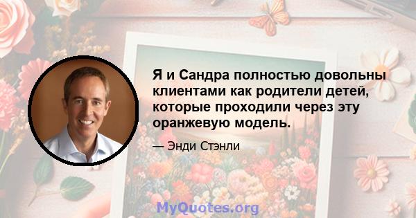 Я и Сандра полностью довольны клиентами как родители детей, которые проходили через эту оранжевую модель.