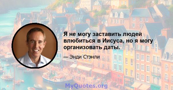 Я не могу заставить людей влюбиться в Иисуса, но я могу организовать даты.