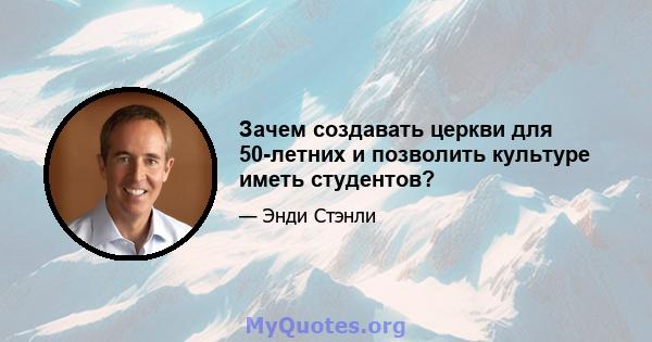 Зачем создавать церкви для 50-летних и позволить культуре иметь студентов?