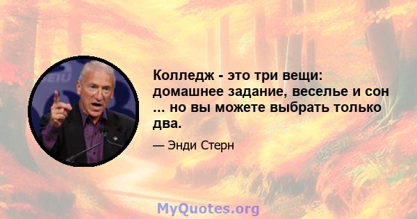 Колледж - это три вещи: домашнее задание, веселье и сон ... но вы можете выбрать только два.