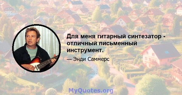 Для меня гитарный синтезатор - отличный письменный инструмент.