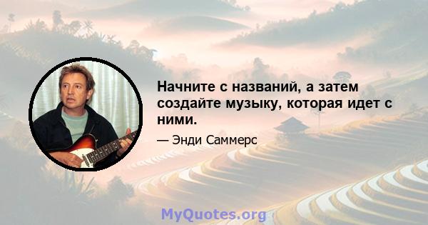 Начните с названий, а затем создайте музыку, которая идет с ними.