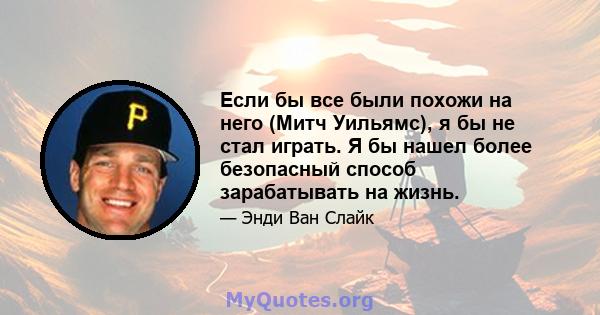 Если бы все были похожи на него (Митч Уильямс), я бы не стал играть. Я бы нашел более безопасный способ зарабатывать на жизнь.