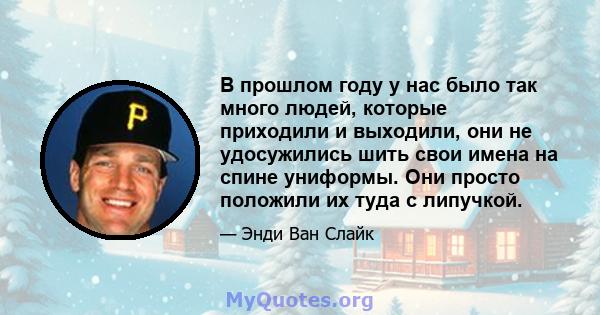 В прошлом году у нас было так много людей, которые приходили и выходили, они не удосужились шить свои имена на спине униформы. Они просто положили их туда с липучкой.