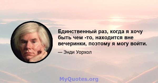 Единственный раз, когда я хочу быть чем -то, находится вне вечеринки, поэтому я могу войти.