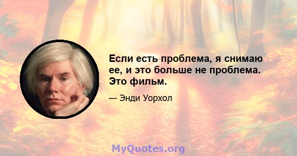 Если есть проблема, я снимаю ее, и это больше не проблема. Это фильм.