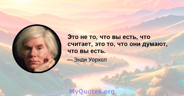 Это не то, что вы есть, что считает, это то, что они думают, что вы есть.