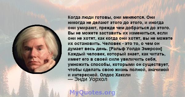 Когда люди готовы, они меняются. Они никогда не делают этого до этого, и иногда они умирают, прежде чем добраться до этого. Вы не можете заставить их измениться, если они не хотят, как когда они хотят, вы не можете их