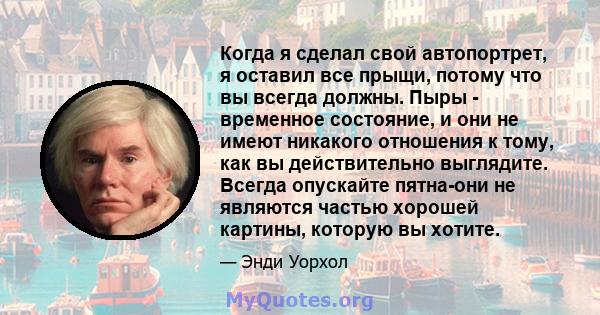 Когда я сделал свой автопортрет, я оставил все прыщи, потому что вы всегда должны. Пыры - временное состояние, и они не имеют никакого отношения к тому, как вы действительно выглядите. Всегда опускайте пятна-они не