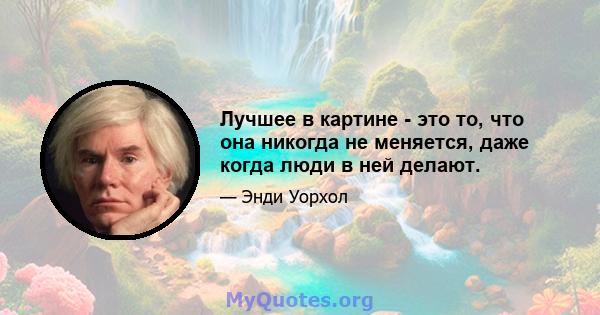 Лучшее в картине - это то, что она никогда не меняется, даже когда люди в ней делают.