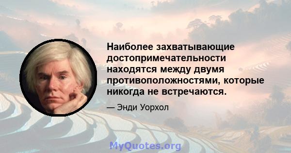 Наиболее захватывающие достопримечательности находятся между двумя противоположностями, которые никогда не встречаются.