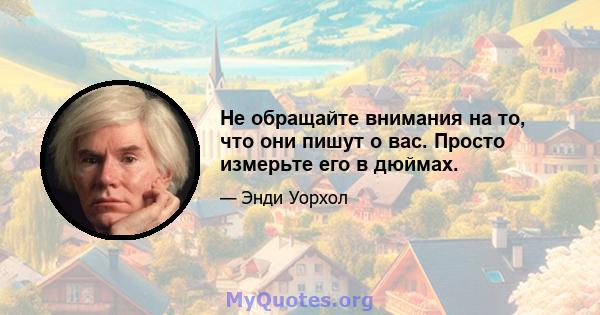 Не обращайте внимания на то, что они пишут о вас. Просто измерьте его в дюймах.