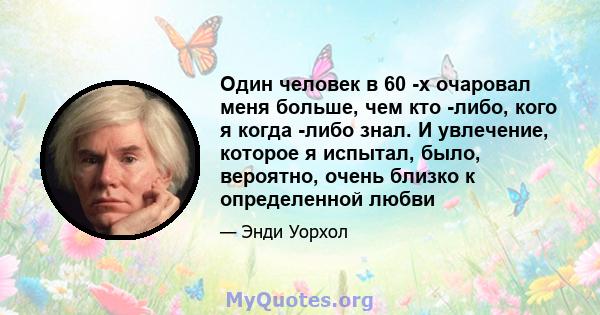 Один человек в 60 -х очаровал меня больше, чем кто -либо, кого я когда -либо знал. И увлечение, которое я испытал, было, вероятно, очень близко к определенной любви