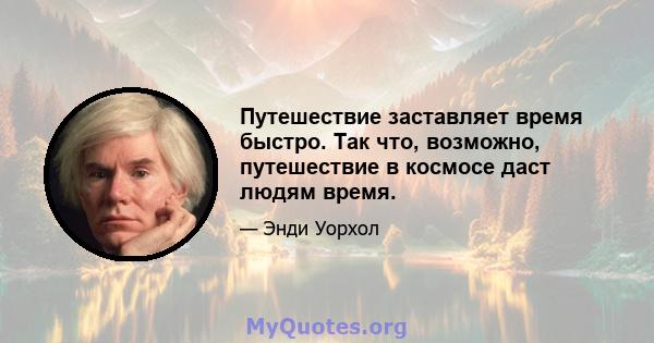 Путешествие заставляет время быстро. Так что, возможно, путешествие в космосе даст людям время.