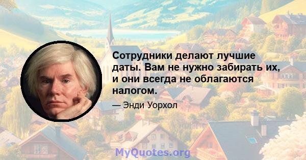 Сотрудники делают лучшие даты. Вам не нужно забирать их, и они всегда не облагаются налогом.