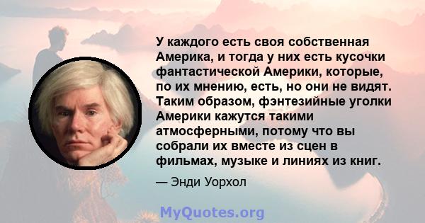 У каждого есть своя собственная Америка, и тогда у них есть кусочки фантастической Америки, которые, по их мнению, есть, но они не видят. Таким образом, фэнтезийные уголки Америки кажутся такими атмосферными, потому что 