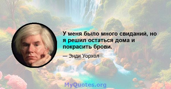 У меня было много свиданий, но я решил остаться дома и покрасить брови.