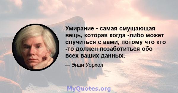 Умирание - самая смущающая вещь, которая когда -либо может случиться с вами, потому что кто -то должен позаботиться обо всех ваших данных.