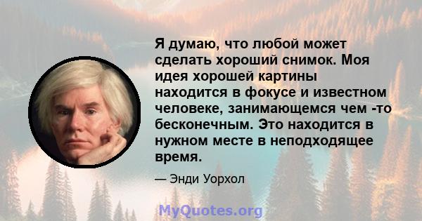 Я думаю, что любой может сделать хороший снимок. Моя идея хорошей картины находится в фокусе и известном человеке, занимающемся чем -то бесконечным. Это находится в нужном месте в неподходящее время.