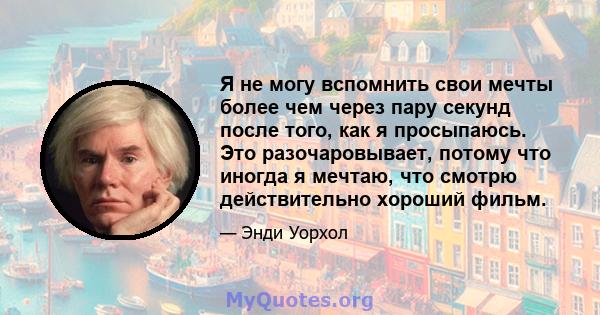 Я не могу вспомнить свои мечты более чем через пару секунд после того, как я просыпаюсь. Это разочаровывает, потому что иногда я мечтаю, что смотрю действительно хороший фильм.