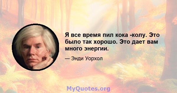 Я все время пил кока -колу. Это было так хорошо. Это дает вам много энергии.