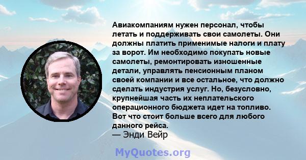 Авиакомпаниям нужен персонал, чтобы летать и поддерживать свои самолеты. Они должны платить применимые налоги и плату за ворот. Им необходимо покупать новые самолеты, ремонтировать изношенные детали, управлять