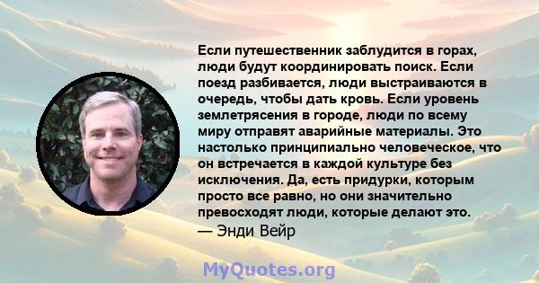 Если путешественник заблудится в горах, люди будут координировать поиск. Если поезд разбивается, люди выстраиваются в очередь, чтобы дать кровь. Если уровень землетрясения в городе, люди по всему миру отправят аварийные 