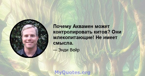 Почему Аквамен может контролировать китов? Они млекопитающие! Не имеет смысла.