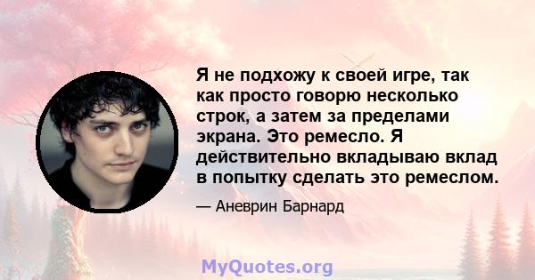 Я не подхожу к своей игре, так как просто говорю несколько строк, а затем за пределами экрана. Это ремесло. Я действительно вкладываю вклад в попытку сделать это ремеслом.