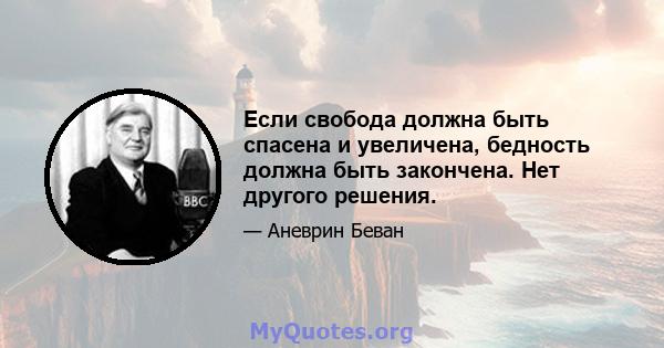 Если свобода должна быть спасена и увеличена, бедность должна быть закончена. Нет другого решения.