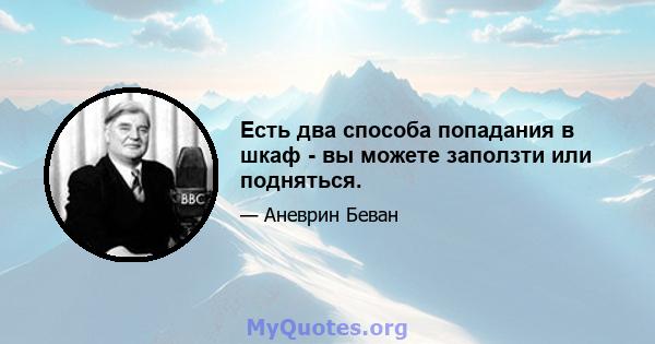 Есть два способа попадания в шкаф - вы можете заползти или подняться.