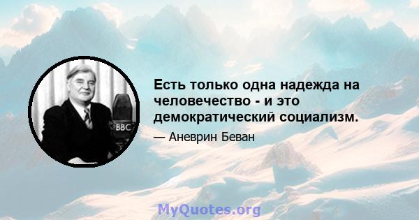 Есть только одна надежда на человечество - и это демократический социализм.