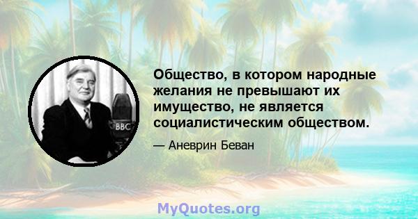 Общество, в котором народные желания не превышают их имущество, не является социалистическим обществом.