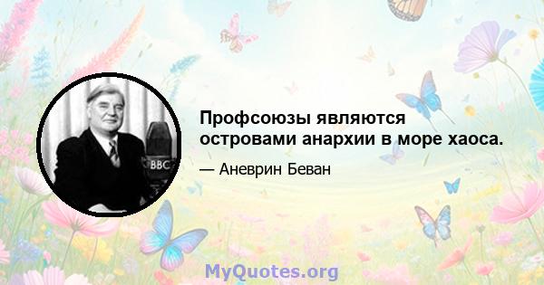 Профсоюзы являются островами анархии в море хаоса.