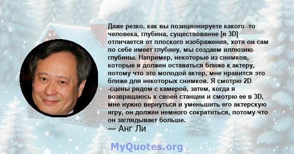 Даже резко, как вы позиционируете какого -то человека, глубина, существование [в 3D] отличается от плоского изображения, хотя он сам по себе имеет глубину, мы создаем иллюзию глубины. Например, некоторые из снимков,