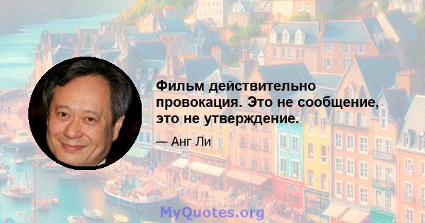 Фильм действительно провокация. Это не сообщение, это не утверждение.