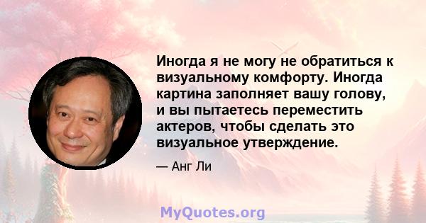 Иногда я не могу не обратиться к визуальному комфорту. Иногда картина заполняет вашу голову, и вы пытаетесь переместить актеров, чтобы сделать это визуальное утверждение.