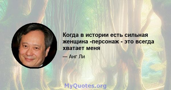 Когда в истории есть сильная женщина -персонаж - это всегда хватает меня