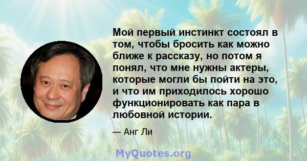 Мой первый инстинкт состоял в том, чтобы бросить как можно ближе к рассказу, но потом я понял, что мне нужны актеры, которые могли бы пойти на это, и что им приходилось хорошо функционировать как пара в любовной истории.