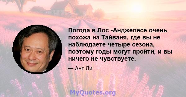 Погода в Лос -Анджелесе очень похожа на Тайваня, где вы не наблюдаете четыре сезона, поэтому годы могут пройти, и вы ничего не чувствуете.