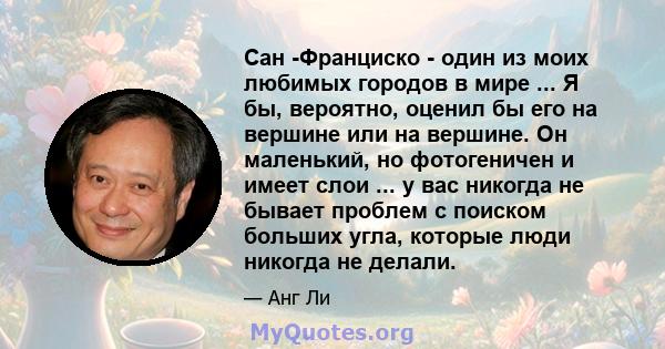 Сан -Франциско - один из моих любимых городов в мире ... Я бы, вероятно, оценил бы его на вершине или на вершине. Он маленький, но фотогеничен и имеет слои ... у вас никогда не бывает проблем с поиском больших угла,