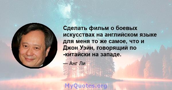 Сделать фильм о боевых искусствах на английском языке для меня то же самое, что и Джон Уэйн, говорящий по -китайски на западе.