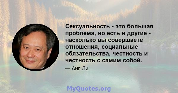 Сексуальность - это большая проблема, но есть и другие - насколько вы совершаете отношения, социальные обязательства, честность и честность с самим собой.