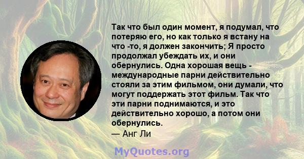 Так что был один момент, я подумал, что потеряю его, но как только я встану на что -то, я должен закончить; Я просто продолжал убеждать их, и они обернулись. Одна хорошая вещь - международные парни действительно стояли