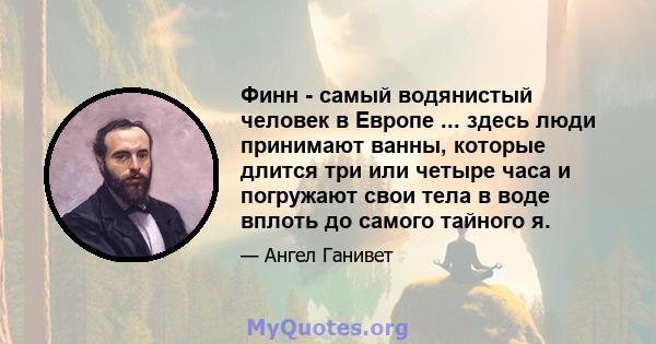 Финн - самый водянистый человек в Европе ... здесь люди принимают ванны, которые длится три или четыре часа и погружают свои тела в воде вплоть до самого тайного я.