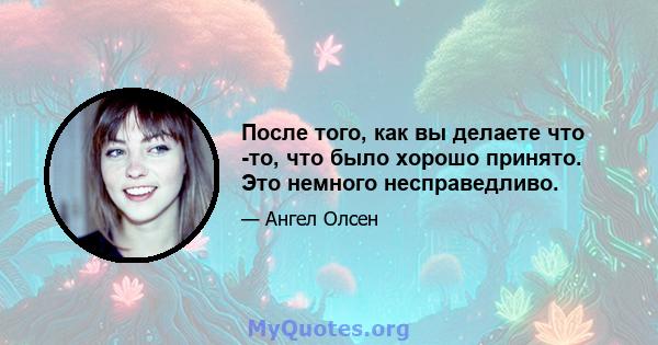 После того, как вы делаете что -то, что было хорошо принято. Это немного несправедливо.