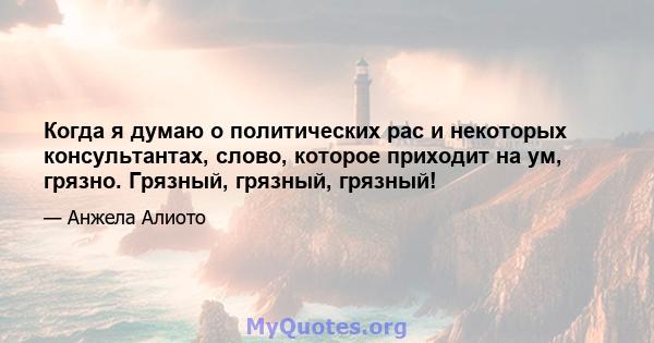 Когда я думаю о политических рас и некоторых консультантах, слово, которое приходит на ум, грязно. Грязный, грязный, грязный!