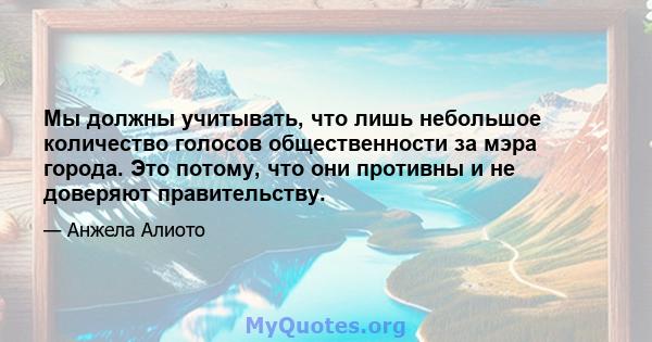 Мы должны учитывать, что лишь небольшое количество голосов общественности за мэра города. Это потому, что они противны и не доверяют правительству.