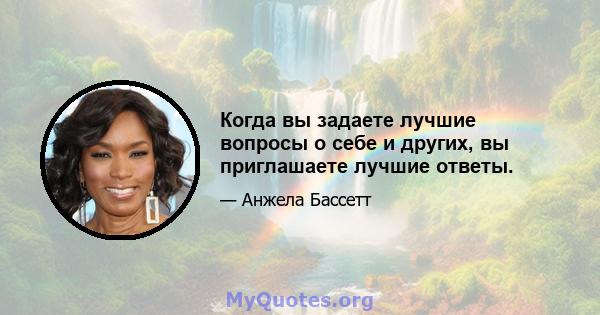 Когда вы задаете лучшие вопросы о себе и других, вы приглашаете лучшие ответы.